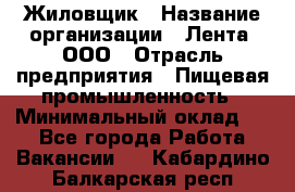 Жиловщик › Название организации ­ Лента, ООО › Отрасль предприятия ­ Пищевая промышленность › Минимальный оклад ­ 1 - Все города Работа » Вакансии   . Кабардино-Балкарская респ.